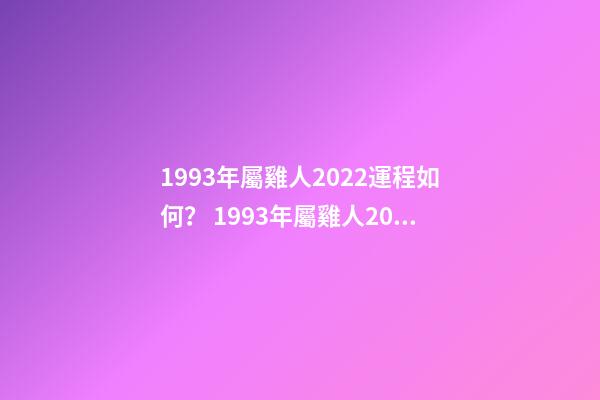 1993年屬雞人2022運程如何？ 1993年屬雞人2022年運勢及運程-第1張-觀點-玄機派